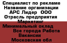 Специалист по рекламе › Название организации ­ АРС-Лидер, ООО › Отрасль предприятия ­ Маркетинг › Минимальный оклад ­ 32 000 - Все города Работа » Вакансии   . Московская обл.,Красноармейск г.